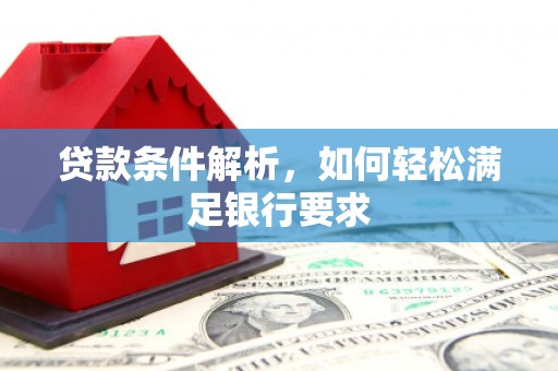江西贷款条件解析，如何轻松满足银行要求