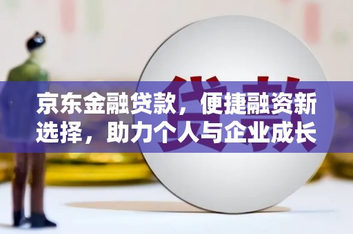江西京东金融贷款，便捷融资新选择，助力个人与企业成长