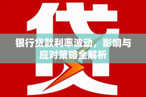 江西银行贷款利率波动，影响与应对策略全解析