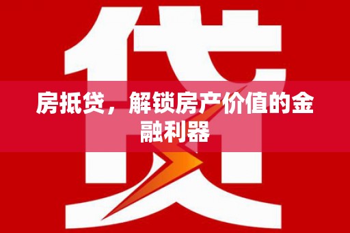 江西房抵贷，解锁房产价值的金融利器