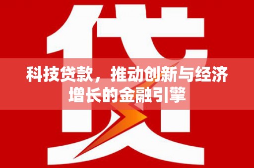 江西科技贷款，推动创新与经济增长的金融引擎