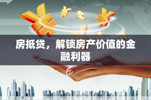 江西房抵贷，解锁房产价值的金融利器