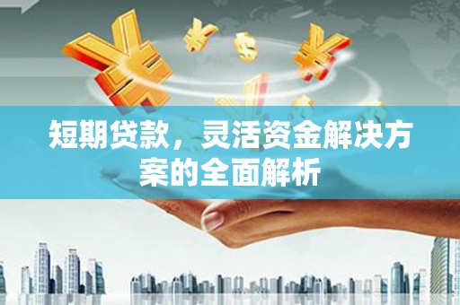 江西短期贷款，灵活资金解决方案的全面解析