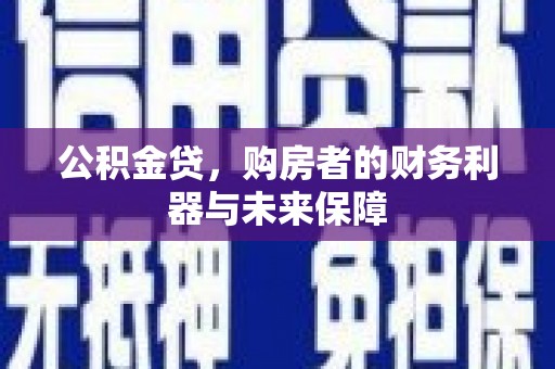 江西公积金贷，购房者的财务利器与未来保障