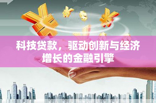 江西科技贷款，驱动创新与经济增长的金融引擎