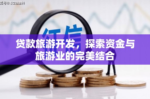 江西贷款旅游开发，探索资金与旅游业的完美结合