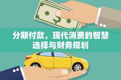 江西分期付款，现代消费的智慧选择与财务规划