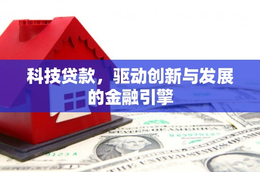 江西科技贷款，驱动创新与发展的金融引擎