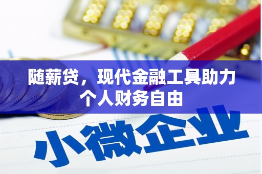 江西随薪贷，现代金融工具助力个人财务自由