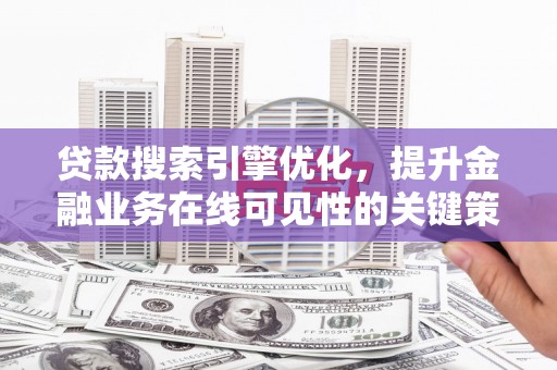 江西贷款搜索引擎优化，提升金融业务在线可见性的关键策略