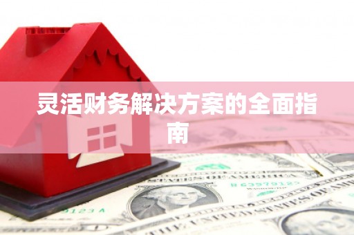 江西灵活财务解决方案的全面指南
