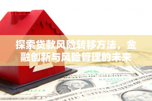 江西探索贷款风险转移方法，金融创新与风险管理的未来