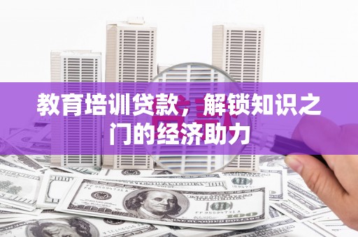 江西教育培训贷款，解锁知识之门的经济助力