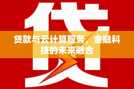江西贷款与云计算服务，金融科技的未来融合