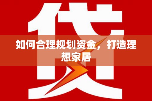江西如何合理规划资金，打造理想家居