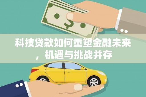 江西科技贷款如何重塑金融未来，机遇与挑战并存