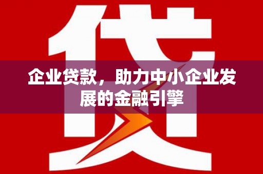江西企业贷款，助力中小企业发展的金融引擎