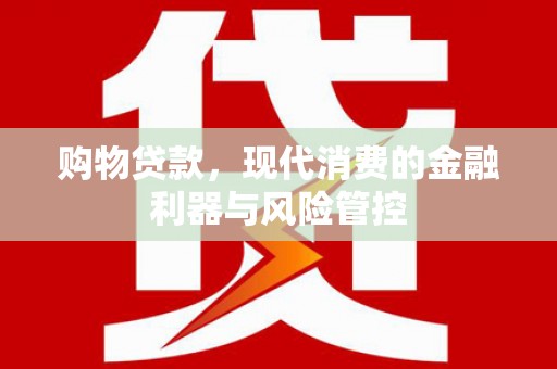 江西购物贷款，现代消费的金融利器与风险管控