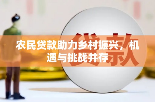 江西农民贷款助力乡村振兴，机遇与挑战并存