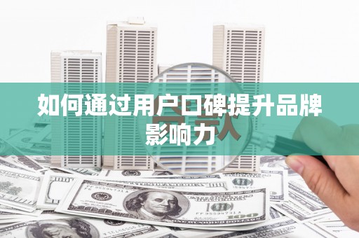 江西如何通过用户口碑提升品牌影响力
