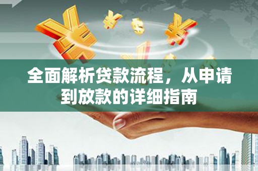 江西全面解析贷款流程，从申请到放款的详细指南