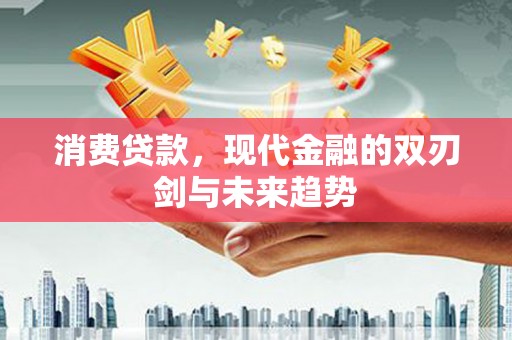 江西消费贷款，现代金融的双刃剑与未来趋势