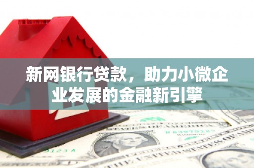 江西新网银行贷款，助力小微企业发展的金融新引擎