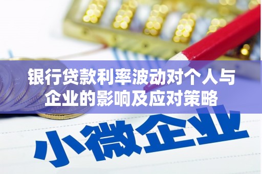江西银行贷款利率波动对个人与企业的影响及应对策略