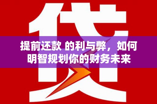 江西提前还款 的利与弊，如何明智规划你的财务未来