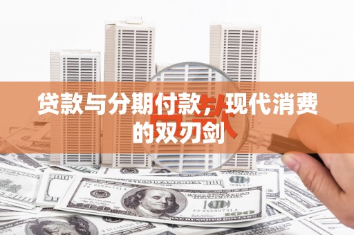 江西贷款与分期付款，现代消费的双刃剑