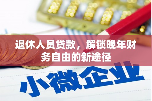 江西退休人员贷款，解锁晚年财务自由的新途径