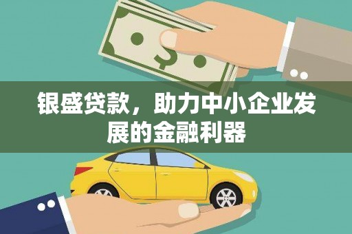 江西银盛贷款，助力中小企业发展的金融利器
