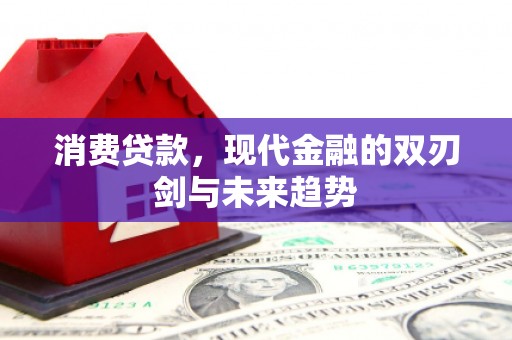 江西消费贷款，现代金融的双刃剑与未来趋势