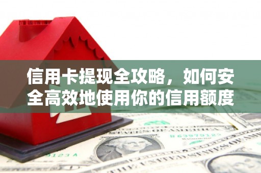 江西信用卡提现全攻略，如何安全高效地使用你的信用额度