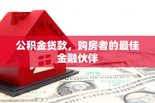 江西公积金贷款，购房者的最佳金融伙伴