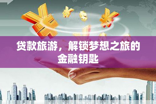 江西贷款旅游，解锁梦想之旅的金融钥匙