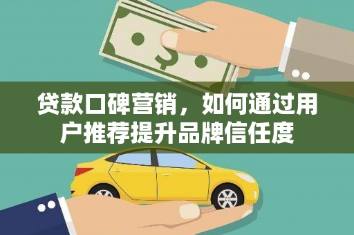 江西贷款口碑营销，如何通过用户推荐提升品牌信任度