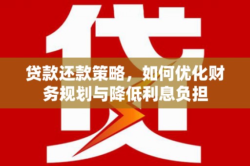 江西贷款还款策略，如何优化财务规划与降低利息负担