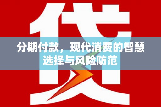 江西分期付款，现代消费的智慧选择与风险防范