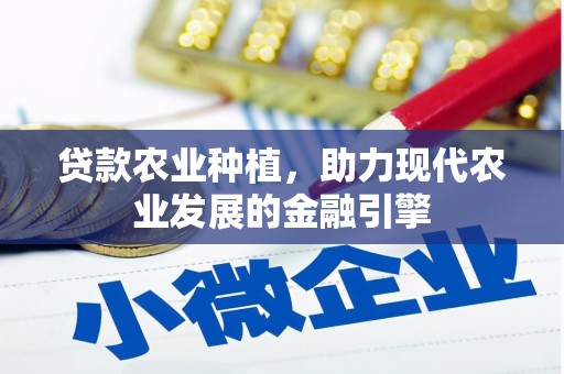 江西贷款农业种植，助力现代农业发展的金融引擎