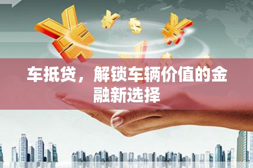江西车抵贷，解锁车辆价值的金融新选择