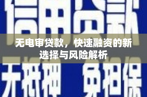 江西无电审贷款，快速融资的新选择与风险解析
