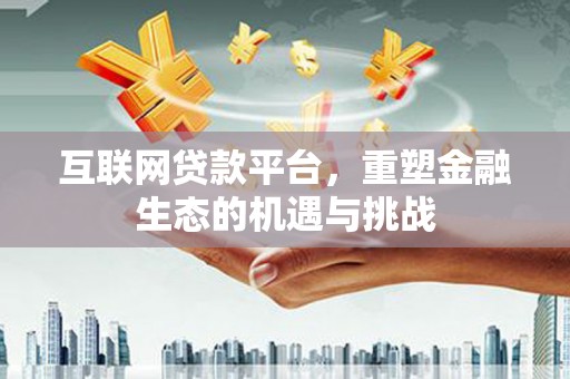 江西互联网贷款平台，重塑金融生态的机遇与挑战