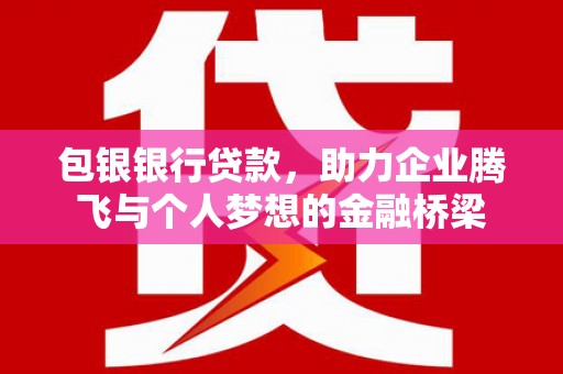江西包银银行贷款，助力企业腾飞与个人梦想的金融桥梁