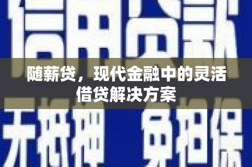 江西随薪贷，现代金融中的灵活借贷解决方案