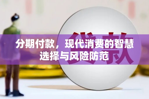 江西分期付款，现代消费的智慧选择与风险防范