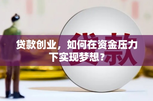 江西贷款创业，如何在资金压力下实现梦想？