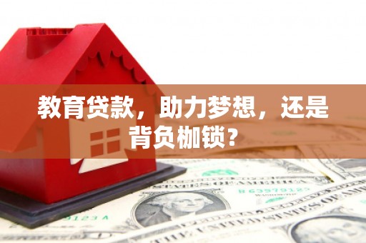 江西教育贷款，助力梦想，还是背负枷锁？