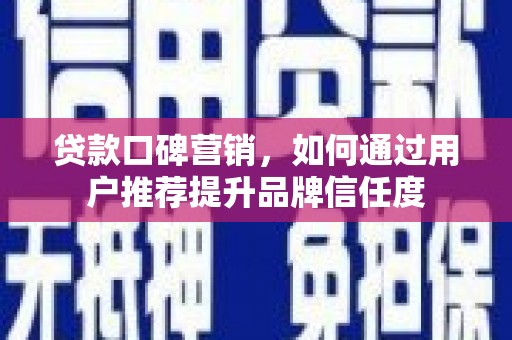 江西贷款口碑营销，如何通过用户推荐提升品牌信任度