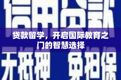 江西贷款留学，开启国际教育之门的智慧选择